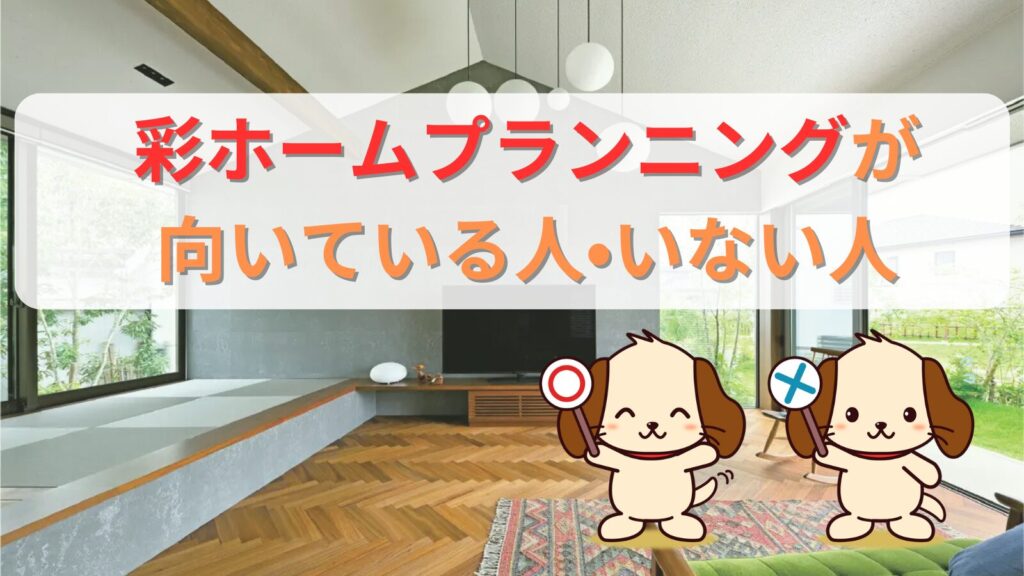 彩ホームプランニングが向いている人いない人